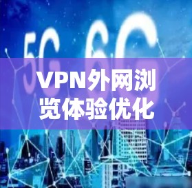 VPN外网浏览体验优化及解决方案 VPN外网浏览体验优化及解决方案