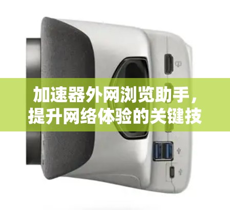 加速器外网浏览助手,提升网络体验的关键技术 加速器外网浏览助手,提升网络体验的关键技术