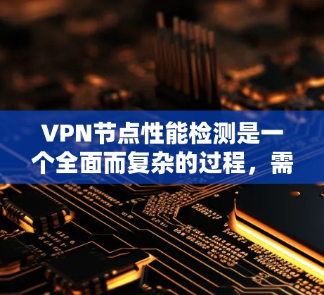 VPN节点性能检测是一个全面而复杂的过程,需要从多个维度进行评估和优化。以下是对VPN节点性能检测的详细分析和建议 VPN节点性能检测是一个全面而复杂的过程,需要从多个维度进行评估和优化。以下是对VPN节点性能检测的详细分析和建议