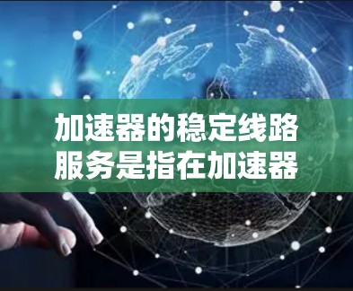 加速器的稳定线路服务是指在加速器中实现高效、稳定的数据传输和网络连接,以满足应用程序的性能需求。以下是一些关键点和解决方案,帮助您优化加速器的稳定线路服务 加速器的稳定线路服务是指在加速器中实现高效、稳定的数据传输和网络连接,以满足应用程序的性能需求。以下是一些关键点和解决方案,帮助您优化加速器的稳定线路服务