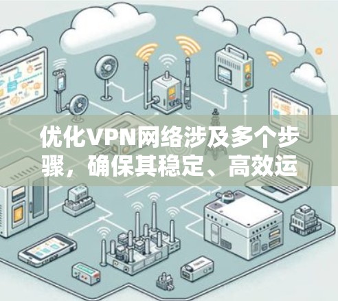 优化VPN网络涉及多个步骤,确保其稳定、高效运行。以下是优化VPN的分步指南 优化VPN网络涉及多个步骤,确保其稳定、高效运行。以下是优化VPN的分步指南