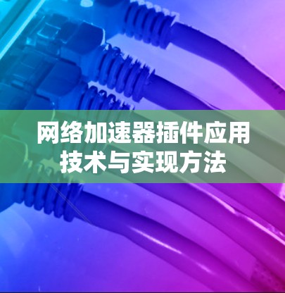 网络加速器插件应用技术与实现方法 网络加速器插件应用技术与实现方法