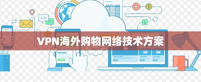 VPN海外购物网络技术方案 VPN海外购物网络技术方案