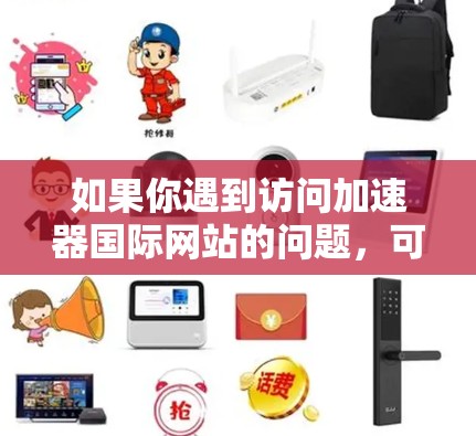 如果你遇到访问加速器国际网站的问题,可能是由于网络限制或地区锁定导致的。以下是一些可能有用的建议,帮助你更好地访问该网站 如果你遇到访问加速器国际网站的问题,可能是由于网络限制或地区锁定导致的。以下是一些可能有用的建议,帮助你更好地访问该网站