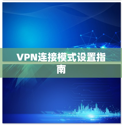 VPN连接模式设置指南 VPN连接模式设置指南