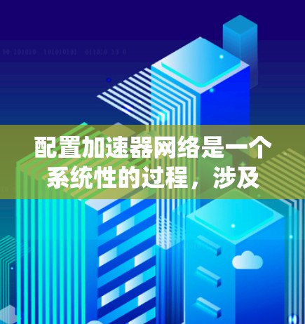 配置加速器网络是一个系统性的过程,涉及多个步骤和技术。以下是分步骤的指南,帮助您有效配置加速器网络以提升数据传输性能 配置加速器网络是一个系统性的过程,涉及多个步骤和技术。以下是分步骤的指南,帮助您有效配置加速器网络以提升数据传输性能