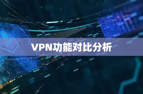 VPN功能对比分析 VPN功能对比分析