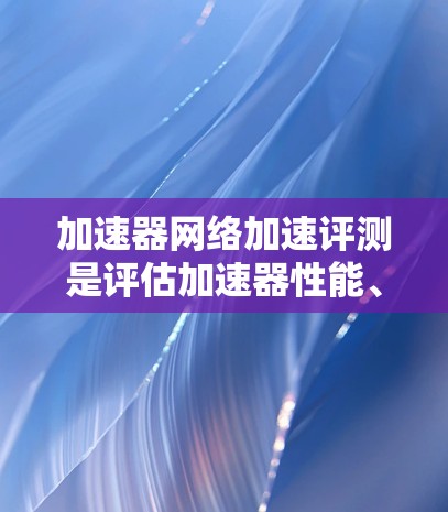 加速器网络加速评测是评估加速器性能、稳定性和有效性的重要过程,通常用于数据中心、云计算或其他网络密集型应用场景。以下是一些关键的评测方面和方法,供您参考 加速器网络加速评测是评估加速器性能、稳定性和有效性的重要过程,通常用于数据中心、云计算或其他网络密集型应用场景。以下是一些关键的评测方面和方法,供您参考
