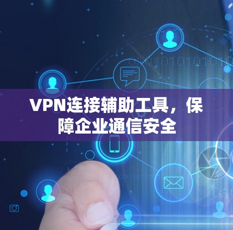 VPN连接辅助工具,保障企业通信安全 VPN连接辅助工具,保障企业通信安全