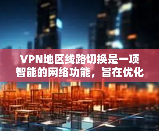 VPN地区线路切换是一项智能的网络功能,旨在优化用户的网络体验。以下是对这一功能的详细分析 VPN地区线路切换是一项智能的网络功能,旨在优化用户的网络体验。以下是对这一功能的详细分析