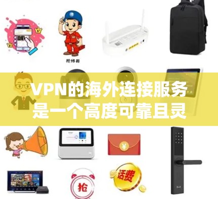 VPN的海外连接服务是一个高度可靠且灵活的工具,用于提供安全的网络访问,绕过地理限制,并节省成本。以下是对VPN海外连接服务的详细总结 VPN的海外连接服务是一个高度可靠且灵活的工具,用于提供安全的网络访问,绕过地理限制,并节省成本。以下是对VPN海外连接服务的详细总结