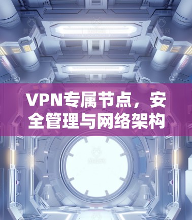 VPN专属节点,安全管理与网络架构优化 VPN专属节点,安全管理与网络架构优化