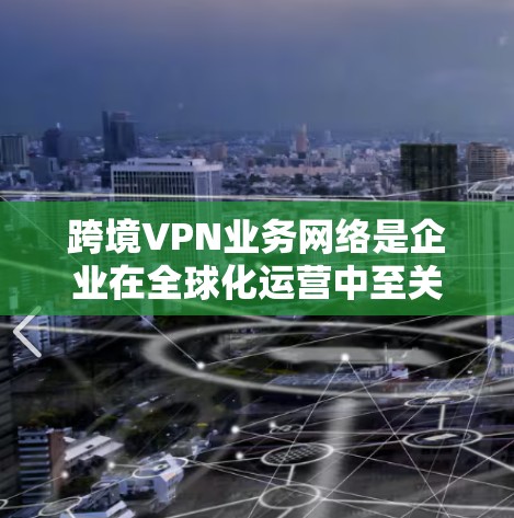 跨境VPN业务网络是企业在全球化运营中至关重要的工具,帮助它们安全高效地管理跨国业务。以下是关于跨境VPN业务网络的详细分析 跨境VPN业务网络是企业在全球化运营中至关重要的工具,帮助它们安全高效地管理跨国业务。以下是关于跨境VPN业务网络的详细分析