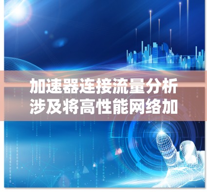 加速器连接流量分析涉及将高性能网络加速设备与流量分析工具相结合，以高效处理和监控网络流量。这一技术在网络安全、数据中心管理和云网络优化等领域有广泛应用。以下是对该技术的详细分析