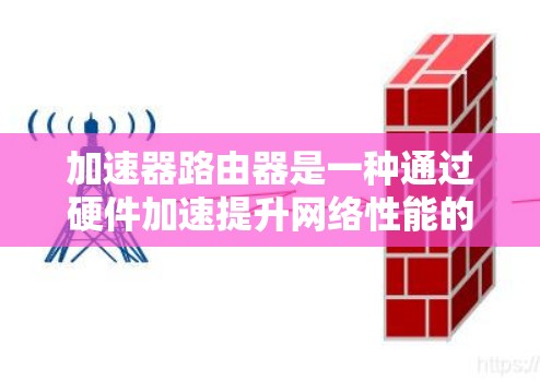 加速器路由器是一种通过硬件加速提升网络性能的设备,主要用于数据中心和云计算等高性能网络环境。以下是对加速器路由器加速的详细分析 加速器路由器是一种通过硬件加速提升网络性能的设备,主要用于数据中心和云计算等高性能网络环境。以下是对加速器路由器加速的详细分析