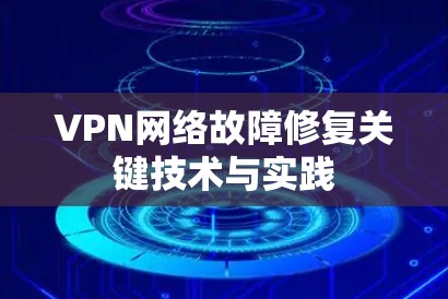 VPN网络故障修复关键技术与实践 VPN网络故障修复关键技术与实践