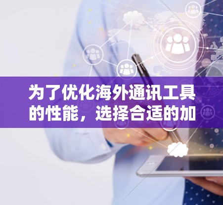 为了优化海外通讯工具的性能,选择合适的加速器服务是关键。以下是针对不同需求的解决方案